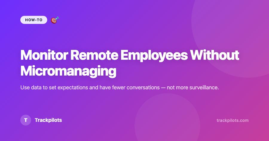 How to Monitor Remote Employees Without Micromanaging