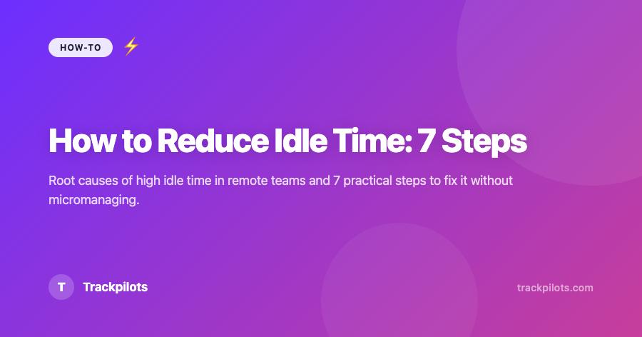 How to Reduce Idle Time in Your Remote Team: 7 Practical Steps