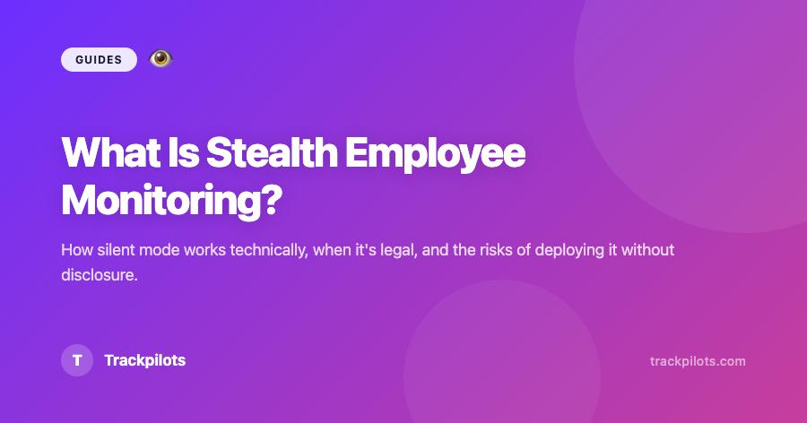 What Is Stealth Employee Monitoring? How It Works, Legal Rules & Best Practices